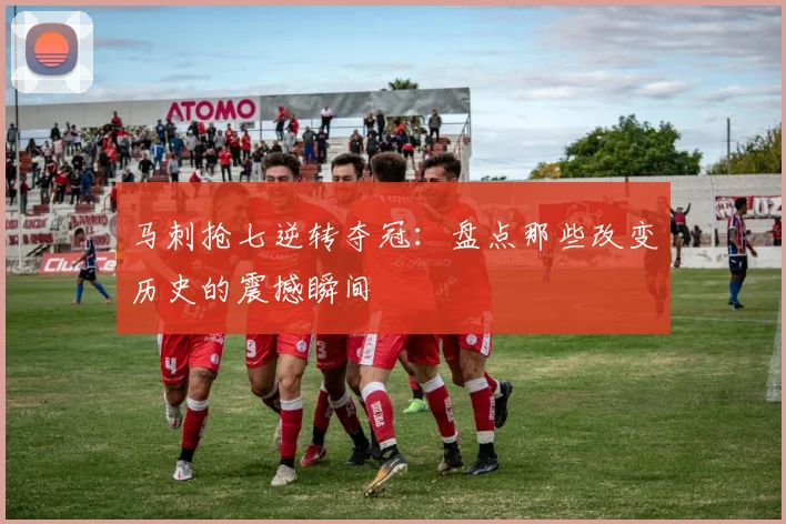 马刺抢七逆转夺冠：盘点那些改变历史的震撼瞬间