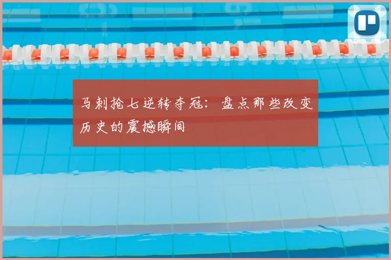 马刺抢七逆转夺冠：盘点那些改变历史的震撼瞬间