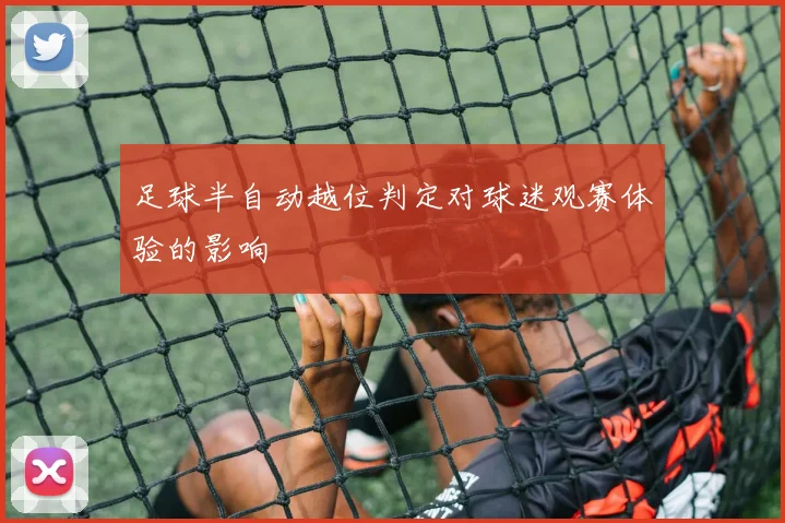 足球半自动越位判定对球迷观赛体验的影响
