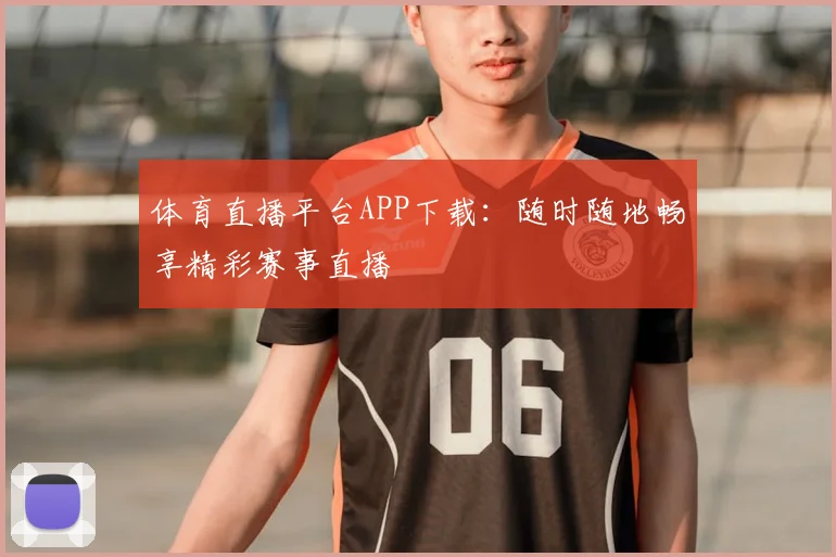 体育直播平台APP下载：随时随地畅享精彩赛事直播