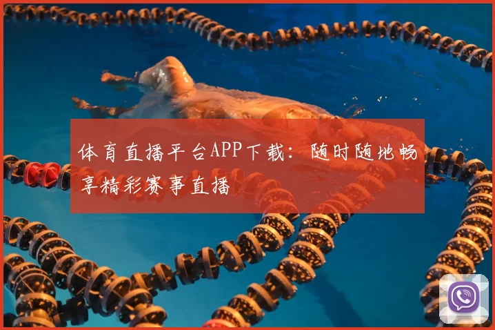 体育直播平台APP下载：随时随地畅享精彩赛事直播