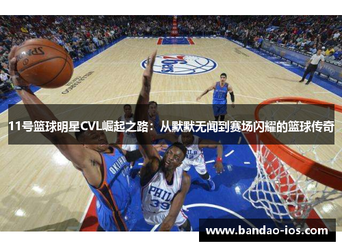 11号篮球明星CVL崛起之路:从默默无闻到赛场闪耀的篮球传奇
