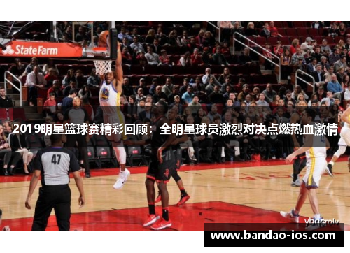 2019明星篮球赛精彩回顾:全明星球员激烈对决点燃热血激情