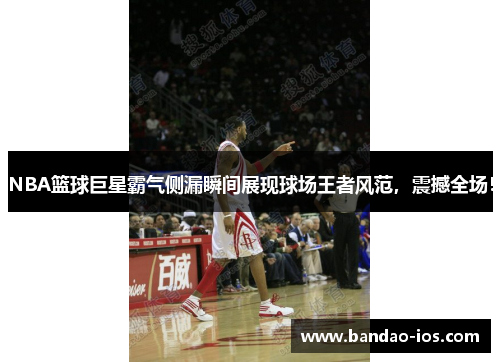 NBA篮球巨星霸气侧漏瞬间展现球场王者风范,震撼全场!