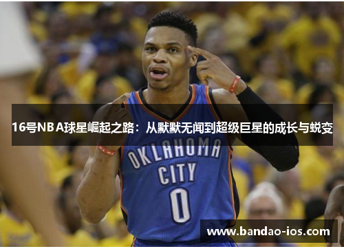 16号NBA球星崛起之路:从默默无闻到超级巨星的成长与蜕变