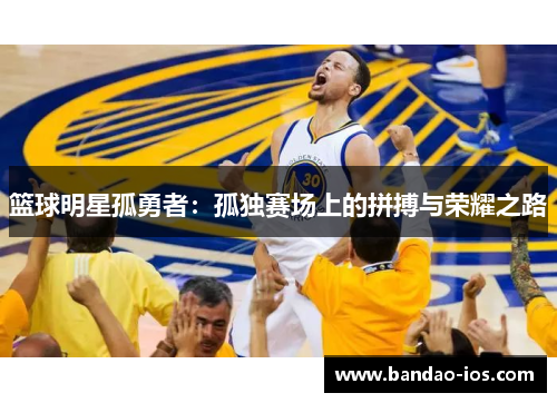 篮球明星孤勇者:孤独赛场上的拼搏与荣耀之路