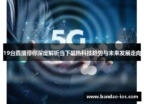 19台直播带你深度解析当下最热科技趋势与未来发展走向