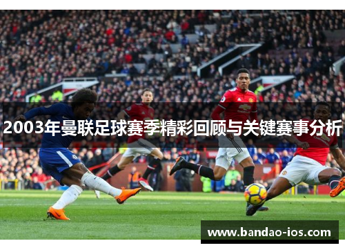2003年曼联足球赛季精彩回顾与关键赛事分析