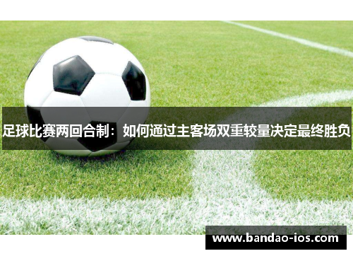 足球比赛两回合制：如何通过主客场双重较量决定最终胜负